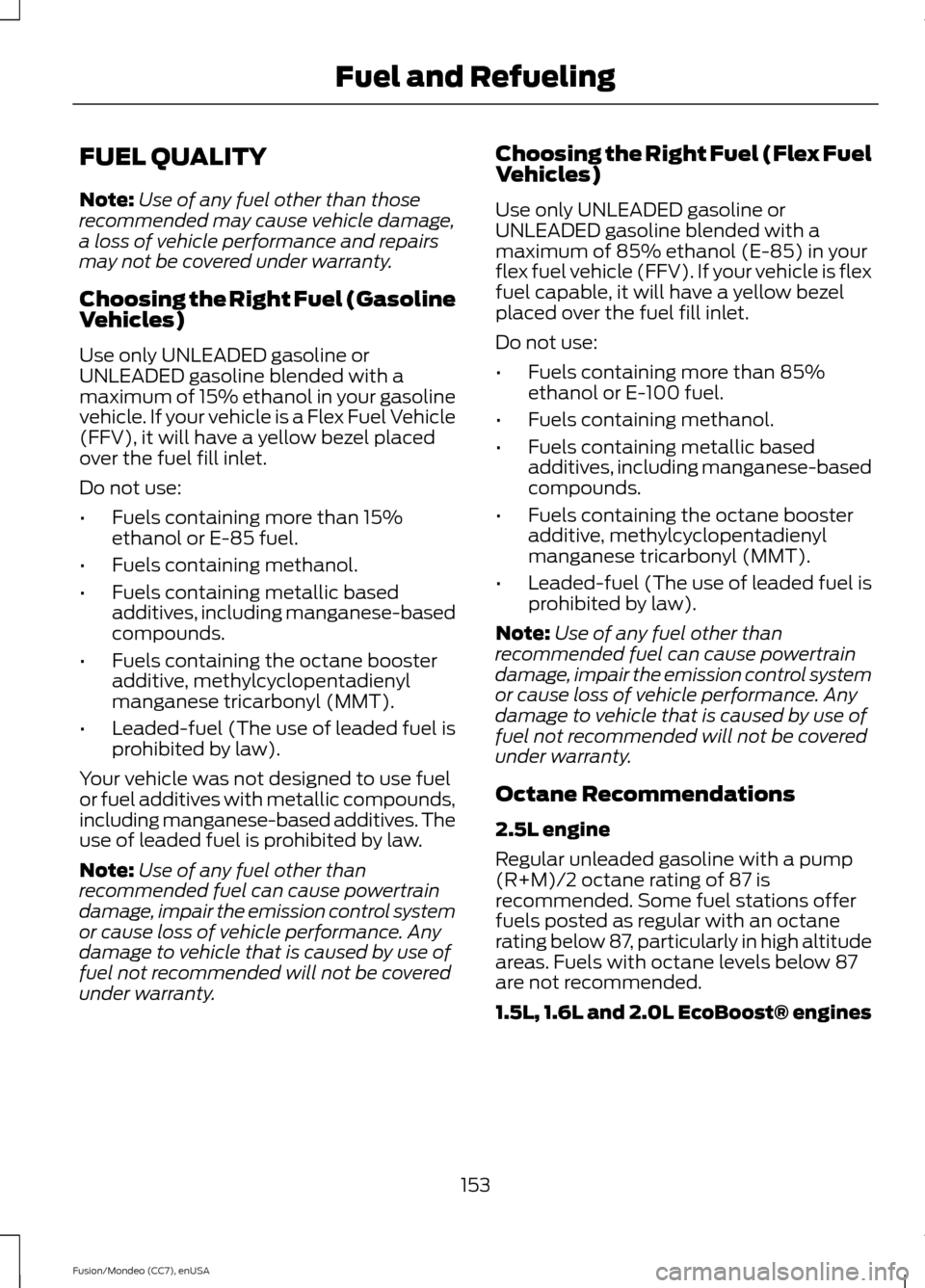 FORD FUSION (AMERICAS) 2015 2.G Owners Manual FUEL QUALITY
Note:
Use of any fuel other than those
recommended may cause vehicle damage,
a loss of vehicle performance and repairs
may not be covered under warranty.
Choosing the Right Fuel (Gasoline