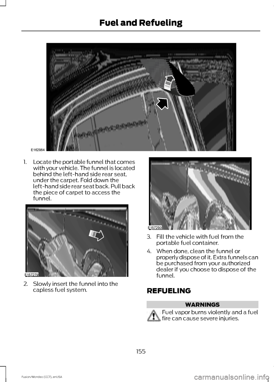 FORD FUSION (AMERICAS) 2015 2.G Owners Manual 1.
Locate the portable funnel that comes
with your vehicle. The funnel is located
behind the left-hand side rear seat,
under the carpet. Fold down the
left-hand side rear seat back. Pull back
the piec