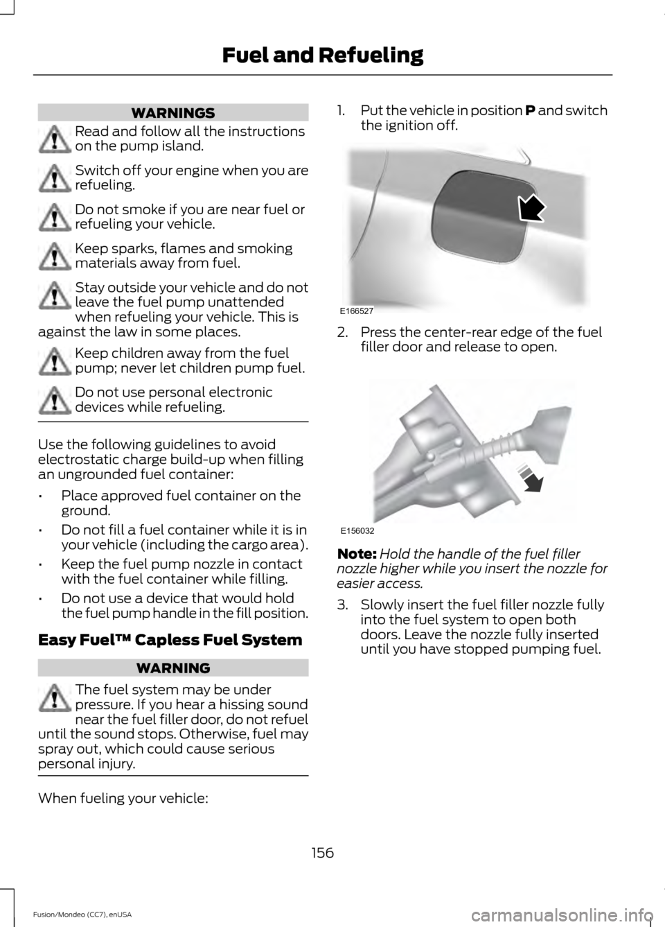 FORD FUSION (AMERICAS) 2015 2.G Service Manual WARNINGS
Read and follow all the instructions
on the pump island.
Switch off your engine when you are
refueling.
Do not smoke if you are near fuel or
refueling your vehicle.
Keep sparks, flames and sm