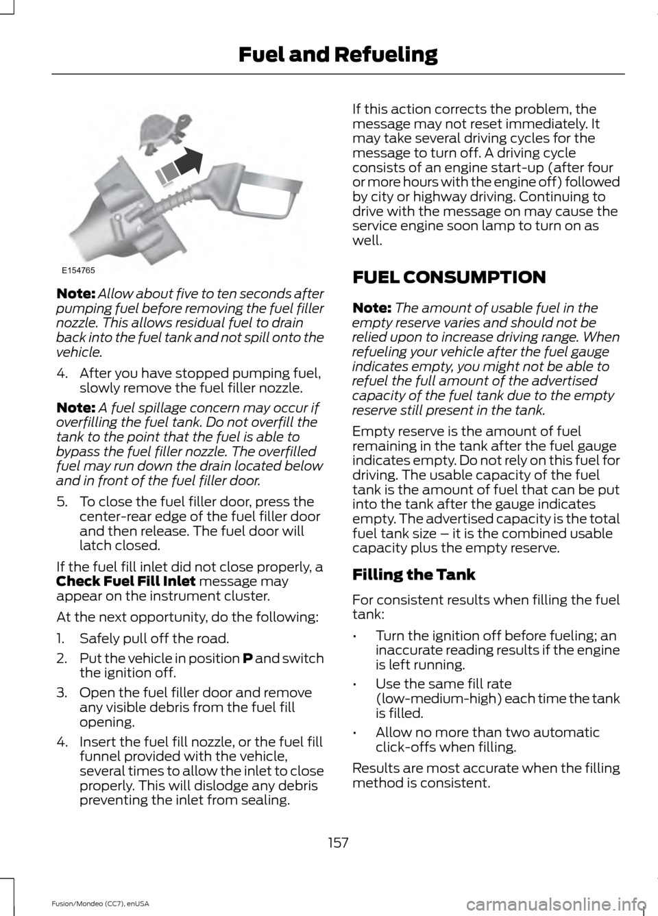 FORD FUSION (AMERICAS) 2015 2.G Owners Manual Note:
Allow about five to ten seconds after
pumping fuel before removing the fuel filler
nozzle. This allows residual fuel to drain
back into the fuel tank and not spill onto the
vehicle.
4. After you