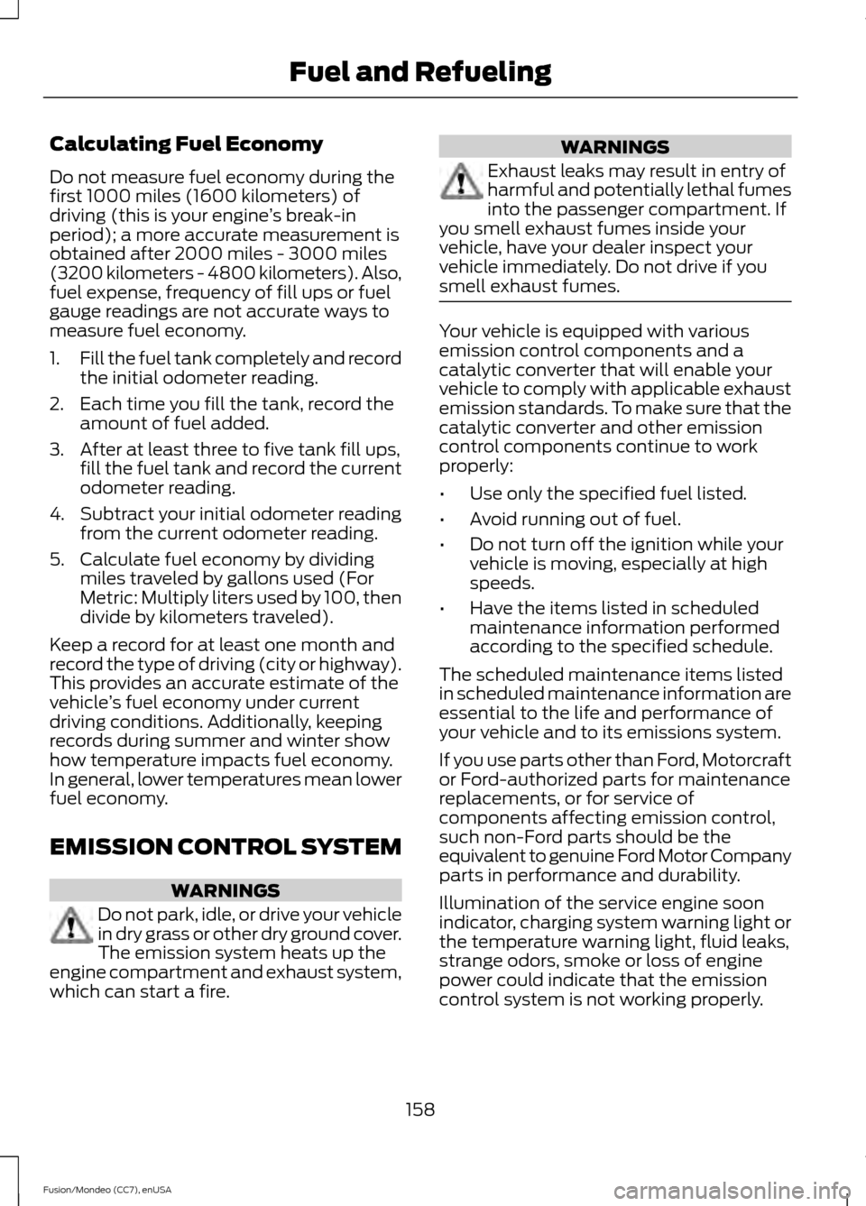 FORD FUSION (AMERICAS) 2015 2.G Service Manual Calculating Fuel Economy
Do not measure fuel economy during the
first 1000 miles (1600 kilometers) of
driving (this is your engine
’s break-in
period); a more accurate measurement is
obtained after 