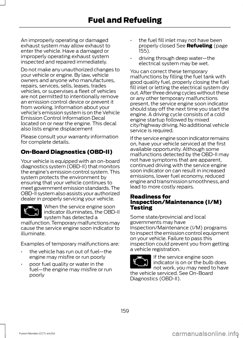 FORD FUSION (AMERICAS) 2015 2.G Owners Manual An improperly operating or damaged
exhaust system may allow exhaust to
enter the vehicle. Have a damaged or
improperly operating exhaust system
inspected and repaired immediately.
Do not make any unau FORD FUSION (AMERICAS) 2015 2.G Owners Manual An improperly operating or damaged
exhaust system may allow exhaust to
enter the vehicle. Have a damaged or
improperly operating exhaust system
inspected and repaired immediately.
Do not make any unau