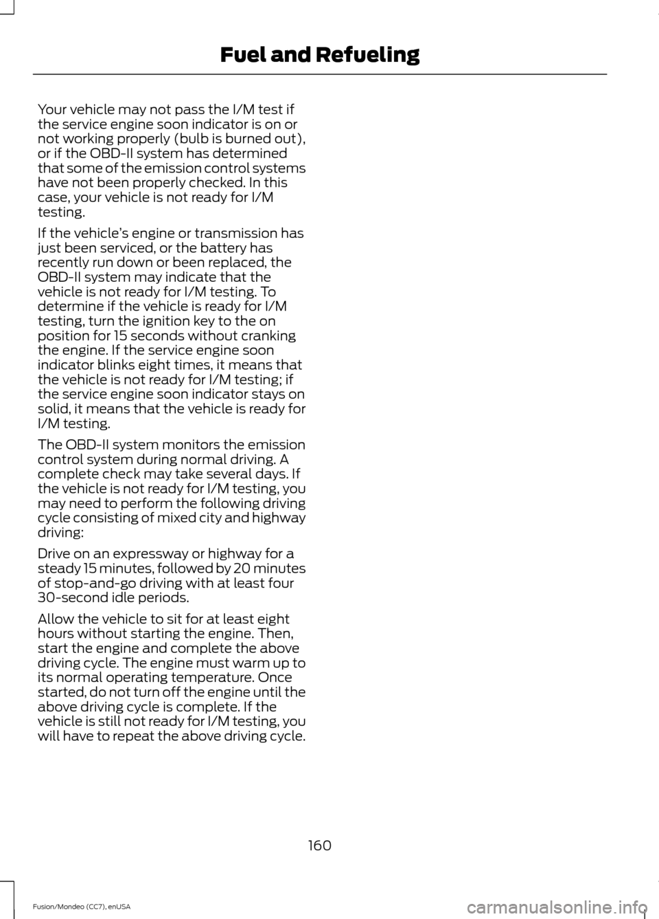 FORD FUSION (AMERICAS) 2015 2.G Owners Manual Your vehicle may not pass the I/M test if
the service engine soon indicator is on or
not working properly (bulb is burned out),
or if the OBD-II system has determined
that some of the emission control