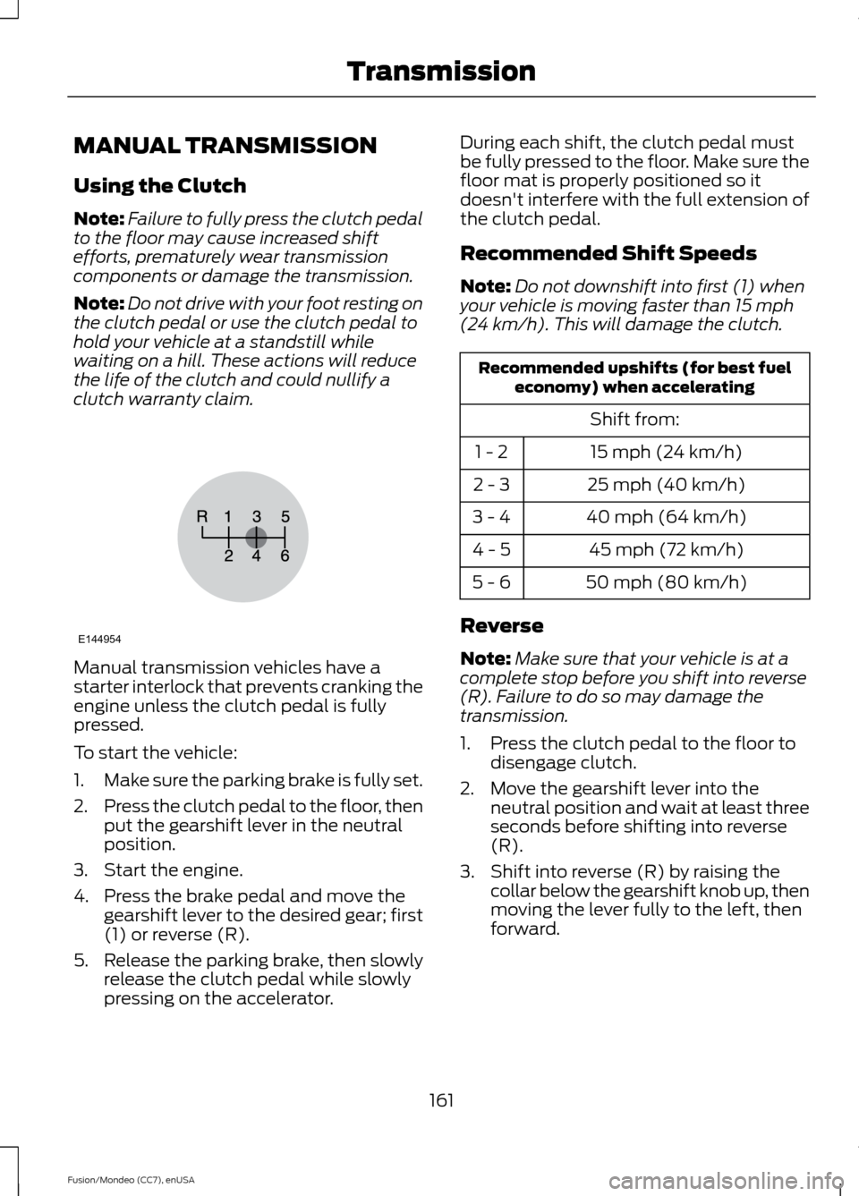 FORD FUSION (AMERICAS) 2015 2.G Owners Manual MANUAL TRANSMISSION
Using the Clutch
Note:
Failure to fully press the clutch pedal
to the floor may cause increased shift
efforts, prematurely wear transmission
components or damage the transmission.
