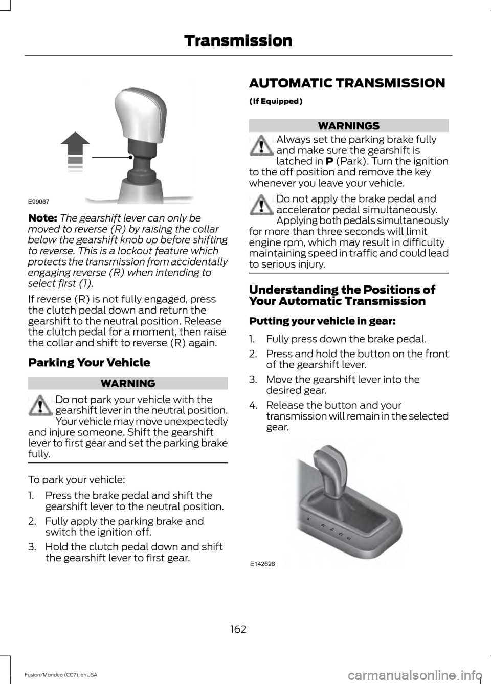 FORD FUSION (AMERICAS) 2015 2.G Service Manual Note:
The gearshift lever can only be
moved to reverse (R) by raising the collar
below the gearshift knob up before shifting
to reverse. This is a lockout feature which
protects the transmission from 