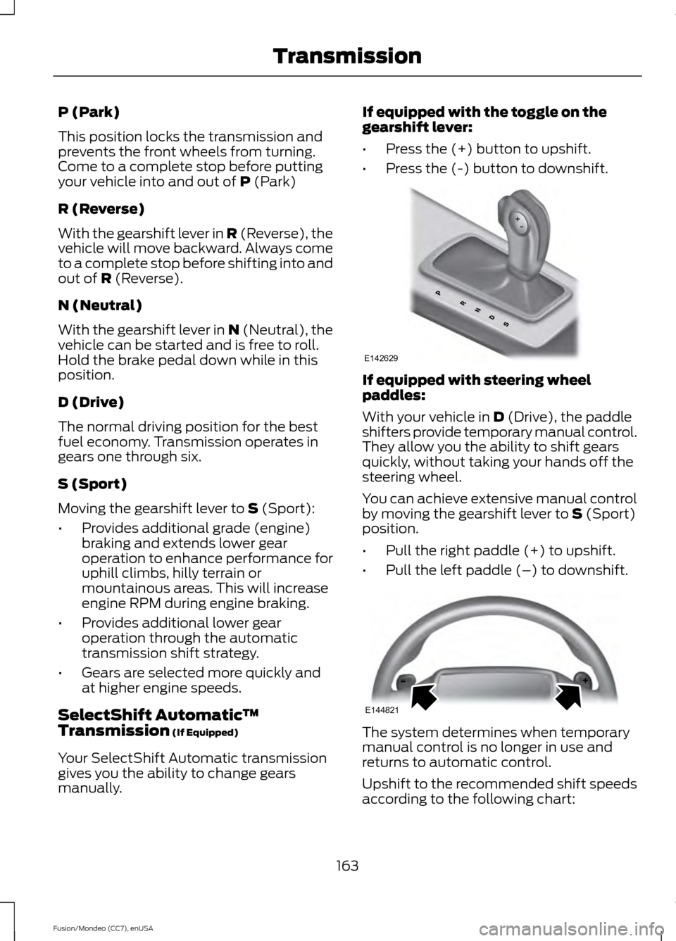 FORD FUSION (AMERICAS) 2015 2.G Owners Manual P (Park)
This position locks the transmission and
prevents the front wheels from turning.
Come to a complete stop before putting
your vehicle into and out of P (Park)
R (Reverse)
With the gearshift le