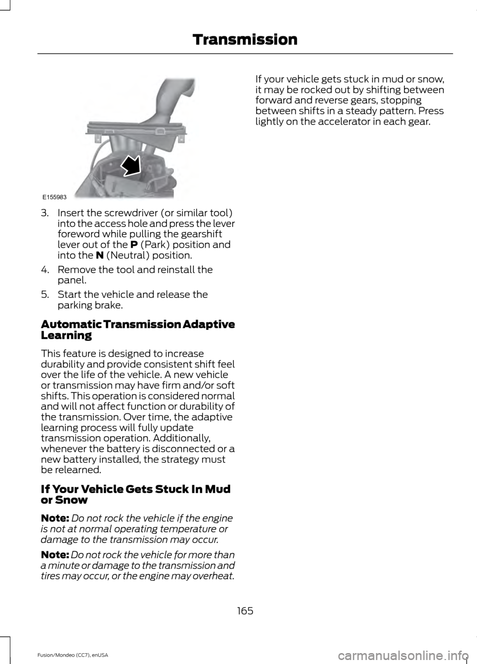 FORD FUSION (AMERICAS) 2015 2.G Owners Manual 3. Insert the screwdriver (or similar tool)
into the access hole and press the lever
foreword while pulling the gearshift
lever out of the P (Park) position and
into the N (Neutral) position.
4. Remov