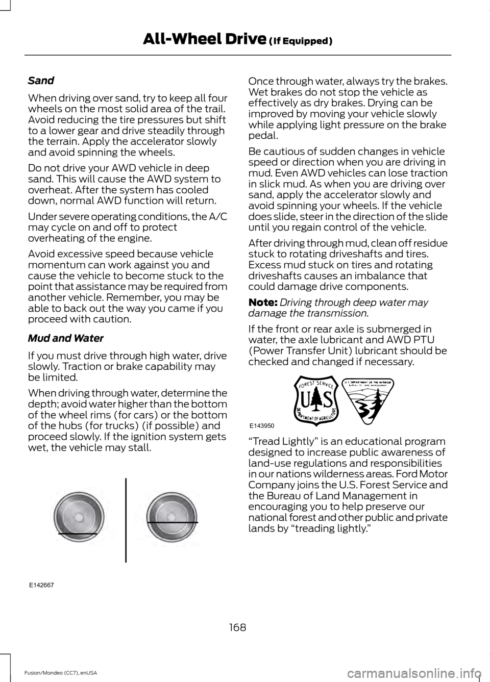 FORD FUSION (AMERICAS) 2015 2.G User Guide Sand
When driving over sand, try to keep all four
wheels on the most solid area of the trail.
Avoid reducing the tire pressures but shift
to a lower gear and drive steadily through
the terrain. Apply 