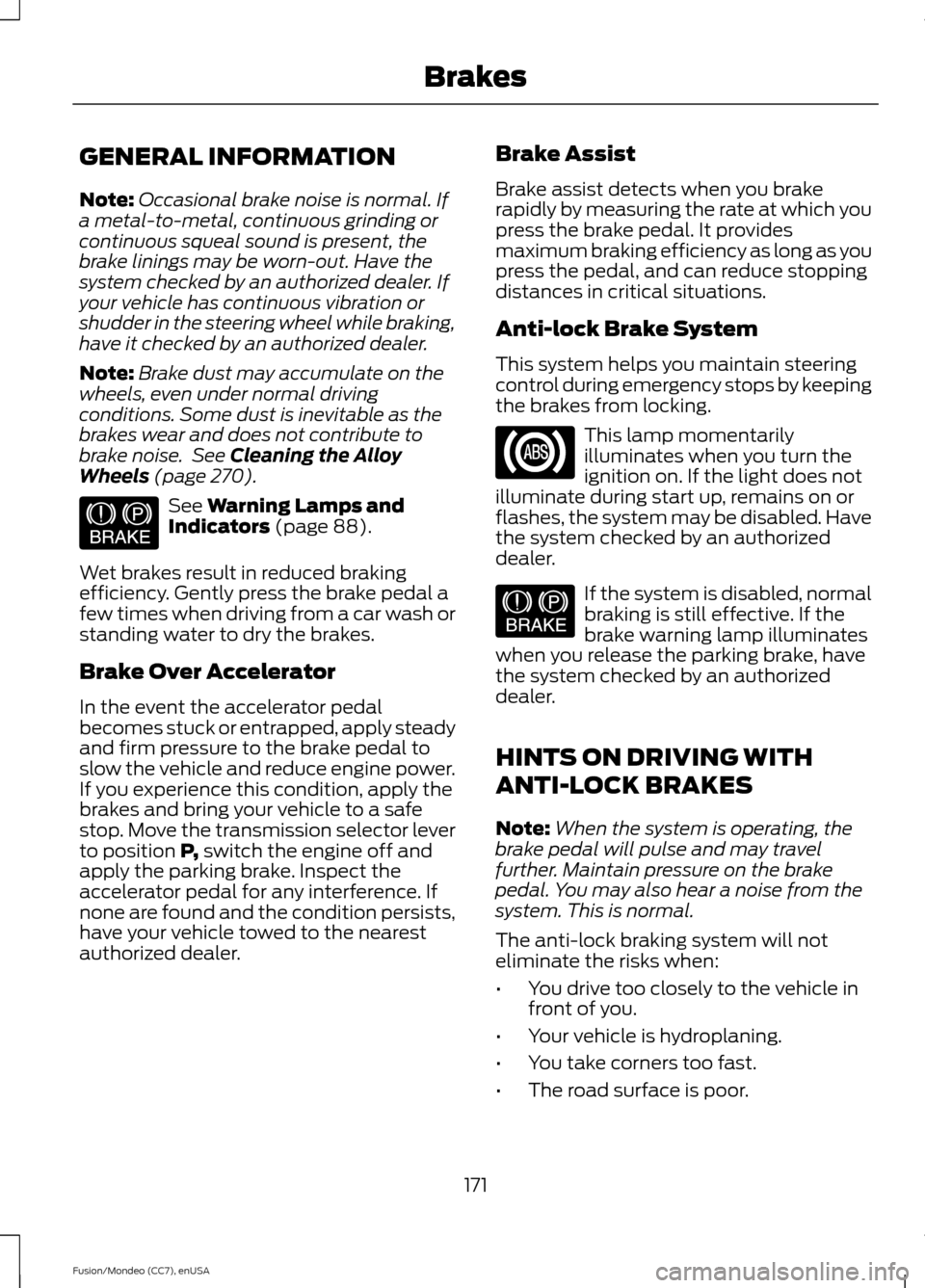 FORD FUSION (AMERICAS) 2015 2.G User Guide GENERAL INFORMATION
Note:
Occasional brake noise is normal. If
a metal-to-metal, continuous grinding or
continuous squeal sound is present, the
brake linings may be worn-out. Have the
system checked b