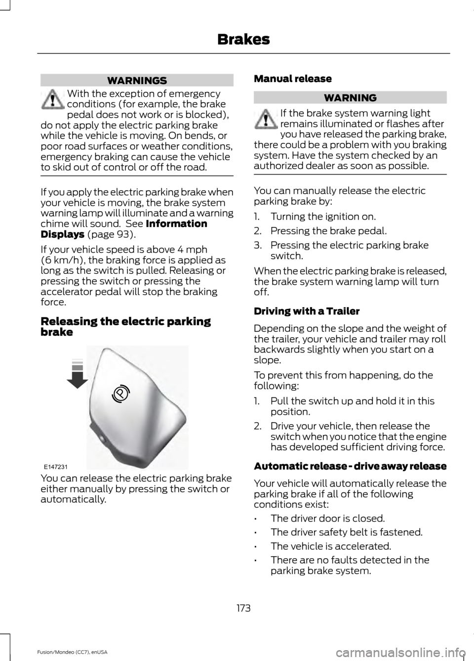 FORD FUSION (AMERICAS) 2015 2.G Owners Manual WARNINGS
With the exception of emergency
conditions (for example, the brake
pedal does not work or is blocked),
do not apply the electric parking brake
while the vehicle is moving. On bends, or
poor r FORD FUSION (AMERICAS) 2015 2.G Owners Manual WARNINGS
With the exception of emergency
conditions (for example, the brake
pedal does not work or is blocked),
do not apply the electric parking brake
while the vehicle is moving. On bends, or
poor r