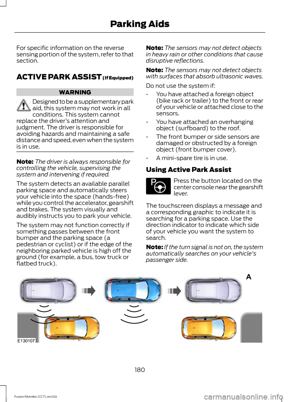 FORD FUSION (AMERICAS) 2015 2.G Owners Manual For specific information on the reverse
sensing portion of the system, refer to that
section.
ACTIVE PARK ASSIST (If Equipped)
WARNING
Designed to be a supplementary park
aid, this system may not work