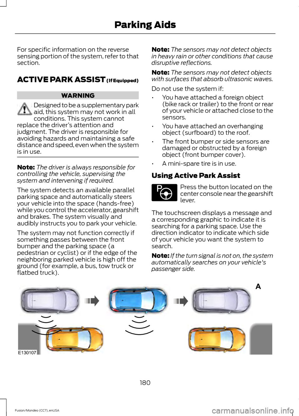 FORD FUSION (AMERICAS) 2015 2.G Owners Manual For specific information on the reverse
sensing portion of the system, refer to that
section.
ACTIVE PARK ASSIST (If Equipped)
WARNING
Designed to be a supplementary park
aid, this system may not work FORD FUSION (AMERICAS) 2015 2.G Owners Manual For specific information on the reverse
sensing portion of the system, refer to that
section.
ACTIVE PARK ASSIST (If Equipped)
WARNING
Designed to be a supplementary park
aid, this system may not work