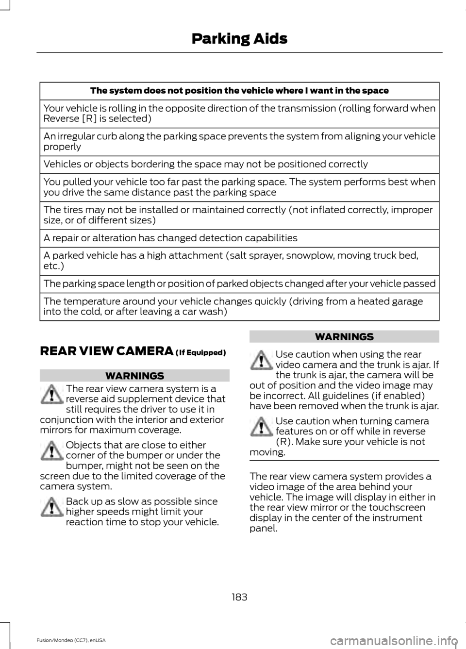 FORD FUSION (AMERICAS) 2015 2.G Owners Manual The system does not position the vehicle where I want in the space
Your vehicle is rolling in the opposite direction of the transmission (rolling forward when
Reverse [R] is selected)
An irregular cur