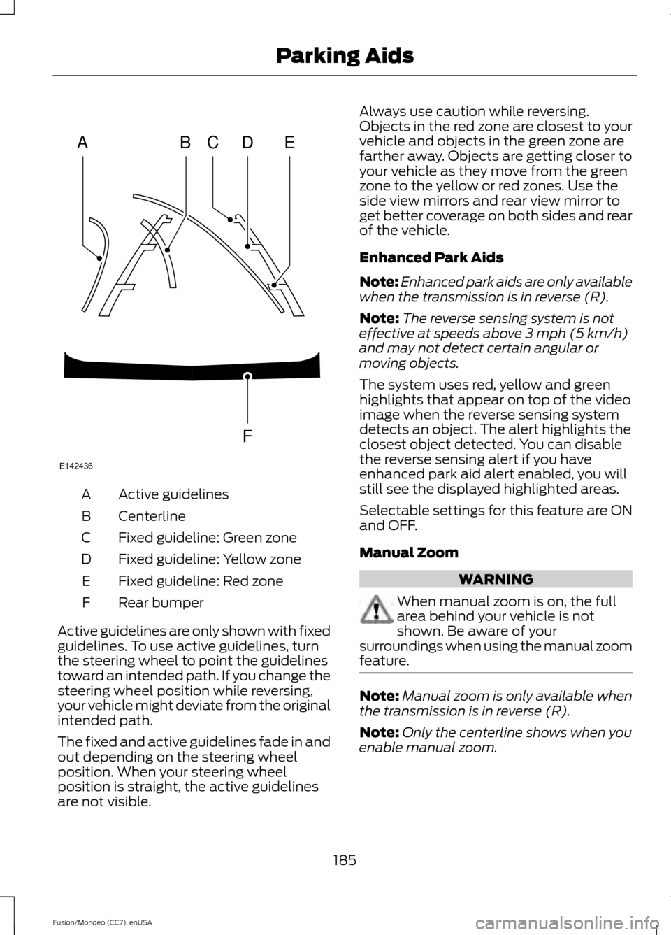 FORD FUSION (AMERICAS) 2015 2.G Owners Manual Active guidelines
A
Centerline
B
Fixed guideline: Green zone
C
Fixed guideline: Yellow zone
D
Fixed guideline: Red zone
E
Rear bumper
F
Active guidelines are only shown with fixed
guidelines. To use a FORD FUSION (AMERICAS) 2015 2.G Owners Manual Active guidelines
A
Centerline
B
Fixed guideline: Green zone
C
Fixed guideline: Yellow zone
D
Fixed guideline: Red zone
E
Rear bumper
F
Active guidelines are only shown with fixed
guidelines. To use a