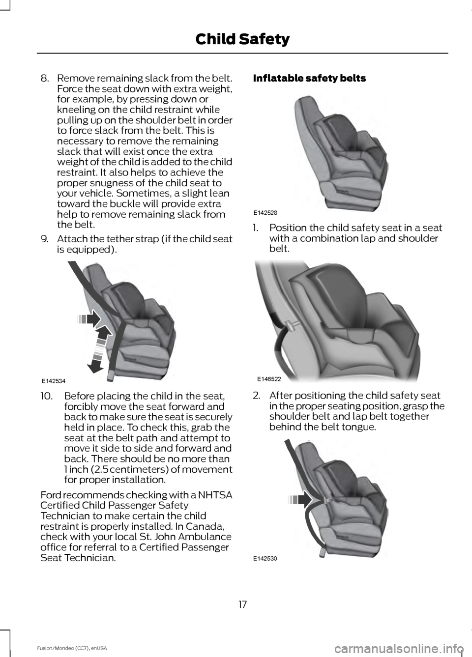 FORD FUSION (AMERICAS) 2015 2.G User Guide 8.
Remove remaining slack from the belt.
Force the seat down with extra weight,
for example, by pressing down or
kneeling on the child restraint while
pulling up on the shoulder belt in order
to force