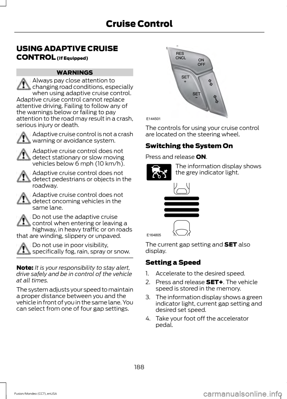 FORD FUSION (AMERICAS) 2015 2.G Owners Manual USING ADAPTIVE CRUISE
CONTROL (If Equipped)
WARNINGS
Always pay close attention to
changing road conditions, especially
when using adaptive cruise control.
Adaptive cruise control cannot replace
atten