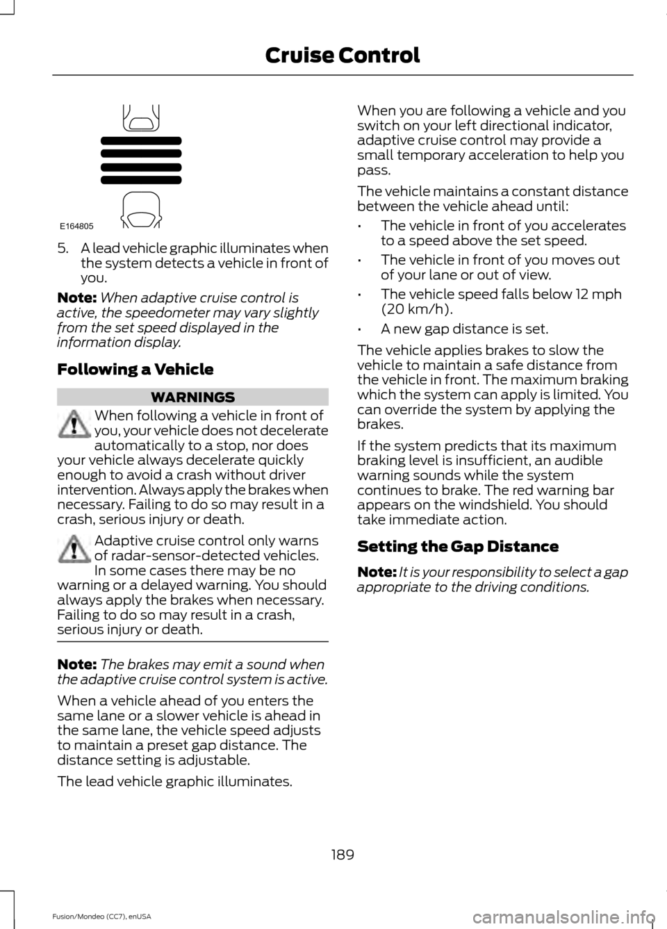 FORD FUSION (AMERICAS) 2015 2.G Owners Manual 5.
A lead vehicle graphic illuminates when
the system detects a vehicle in front of
you.
Note: When adaptive cruise control is
active, the speedometer may vary slightly
from the set speed displayed in FORD FUSION (AMERICAS) 2015 2.G Owners Manual 5.
A lead vehicle graphic illuminates when
the system detects a vehicle in front of
you.
Note: When adaptive cruise control is
active, the speedometer may vary slightly
from the set speed displayed in