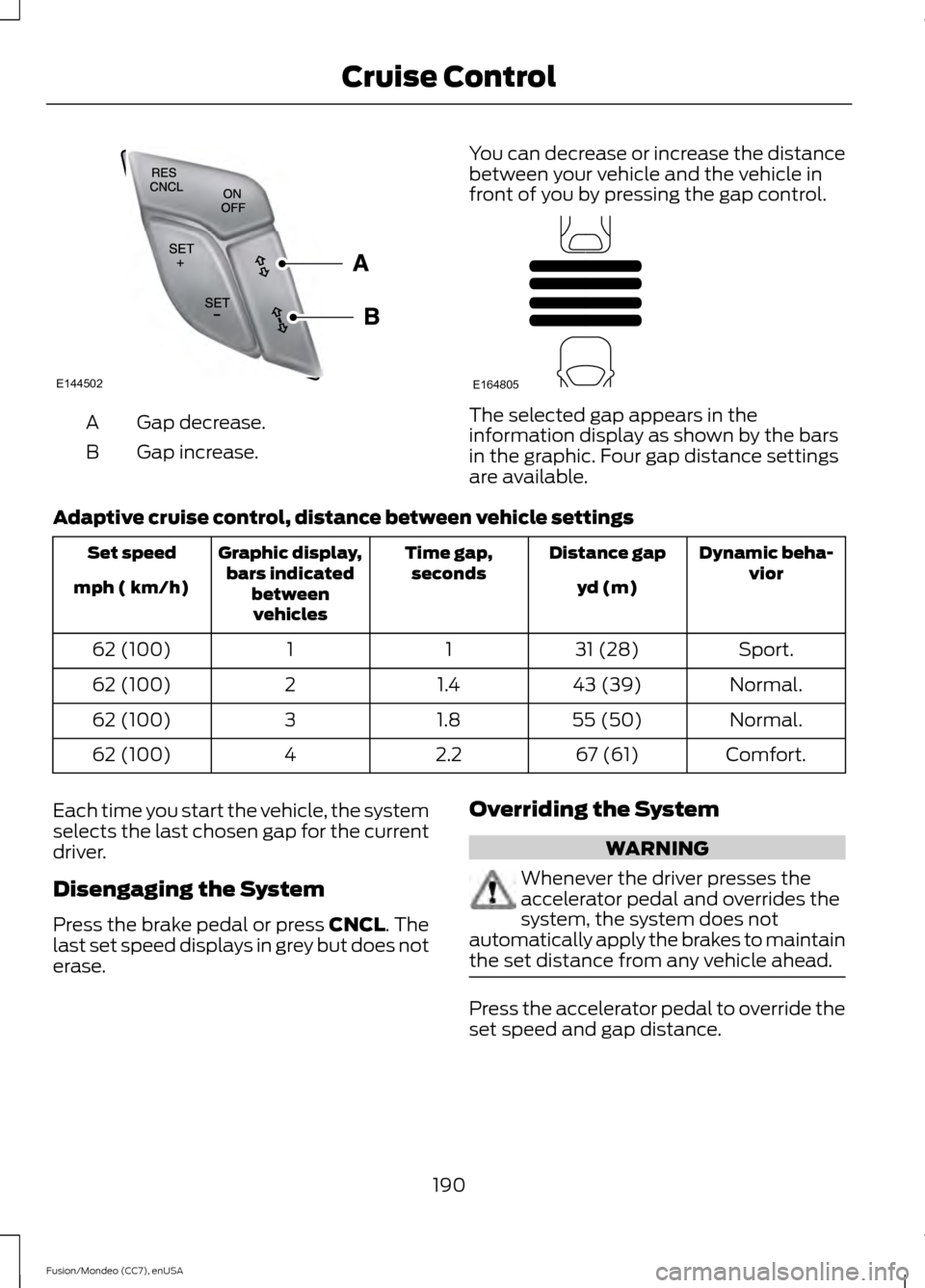 FORD FUSION (AMERICAS) 2015 2.G Owners Manual Gap decrease.
A
Gap increase.
B You can decrease or increase the distance
between your vehicle and the vehicle in
front of you by pressing the gap control. The selected gap appears in the
information FORD FUSION (AMERICAS) 2015 2.G Owners Manual Gap decrease.
A
Gap increase.
B You can decrease or increase the distance
between your vehicle and the vehicle in
front of you by pressing the gap control. The selected gap appears in the
information