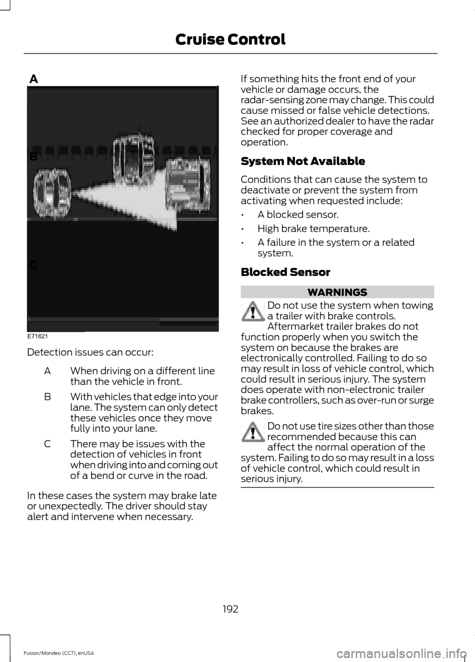 FORD FUSION (AMERICAS) 2015 2.G Owners Manual Detection issues can occur:
When driving on a different line
than the vehicle in front.
A
With vehicles that edge into your
lane. The system can only detect
these vehicles once they move
fully into yo FORD FUSION (AMERICAS) 2015 2.G Owners Manual Detection issues can occur:
When driving on a different line
than the vehicle in front.
A
With vehicles that edge into your
lane. The system can only detect
these vehicles once they move
fully into yo