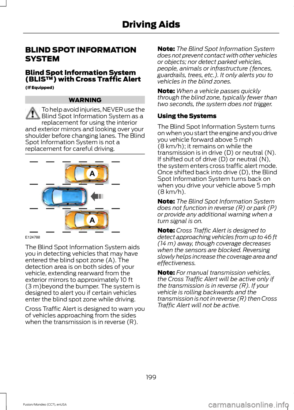 FORD FUSION (AMERICAS) 2015 2.G Owners Manual BLIND SPOT INFORMATION
SYSTEM
Blind Spot Information System
(BLIS
™) with Cross Traffic Alert
(If Equipped) WARNING
To help avoid injuries, NEVER use the
Blind Spot Information System as a
replaceme FORD FUSION (AMERICAS) 2015 2.G Owners Manual BLIND SPOT INFORMATION
SYSTEM
Blind Spot Information System
(BLIS
™) with Cross Traffic Alert
(If Equipped) WARNING
To help avoid injuries, NEVER use the
Blind Spot Information System as a
replaceme