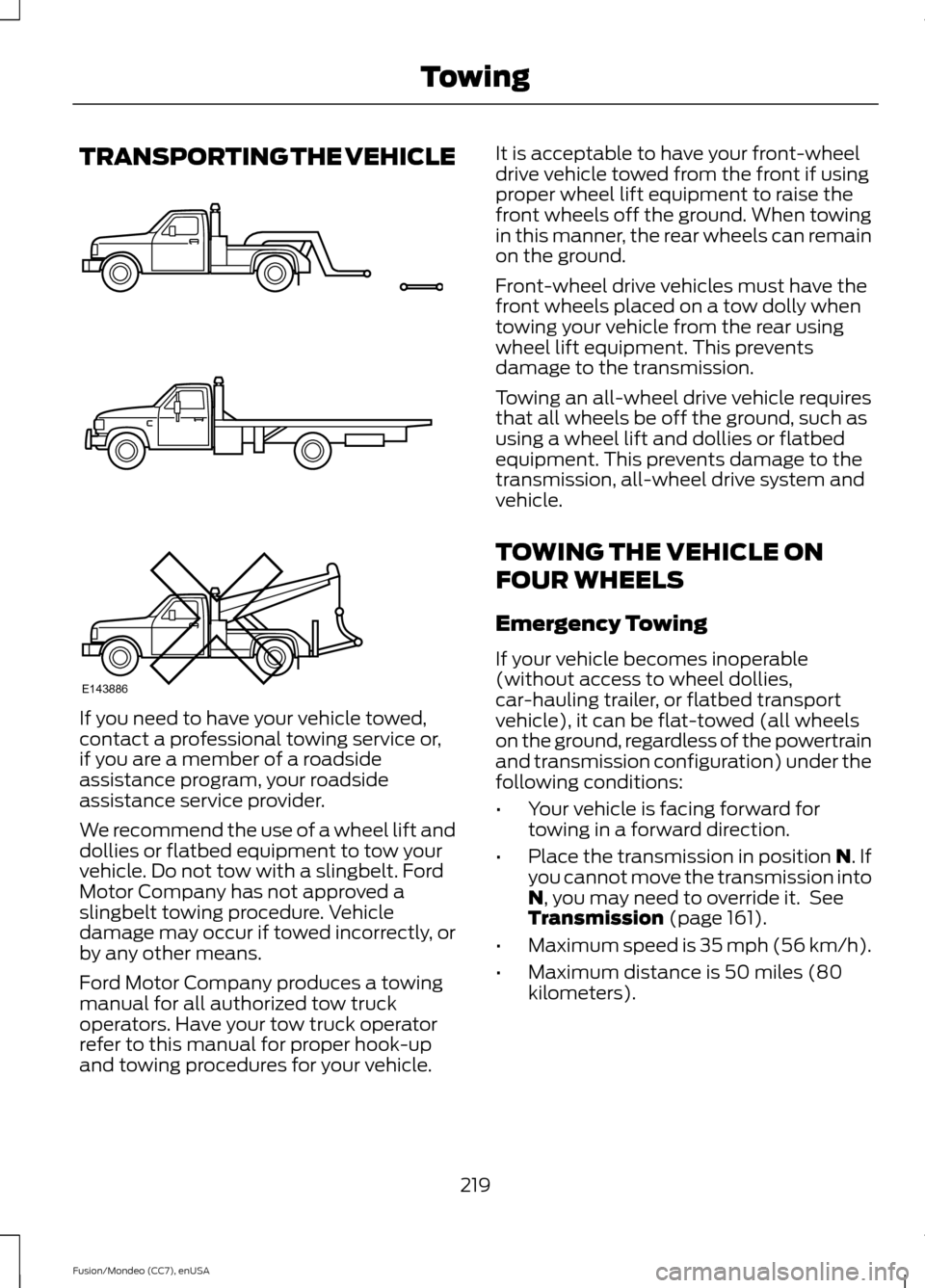FORD FUSION (AMERICAS) 2015 2.G Owners Manual TRANSPORTING THE VEHICLE
If you need to have your vehicle towed,
contact a professional towing service or,
if you are a member of a roadside
assistance program, your roadside
assistance service provid FORD FUSION (AMERICAS) 2015 2.G Owners Manual TRANSPORTING THE VEHICLE
If you need to have your vehicle towed,
contact a professional towing service or,
if you are a member of a roadside
assistance program, your roadside
assistance service provid