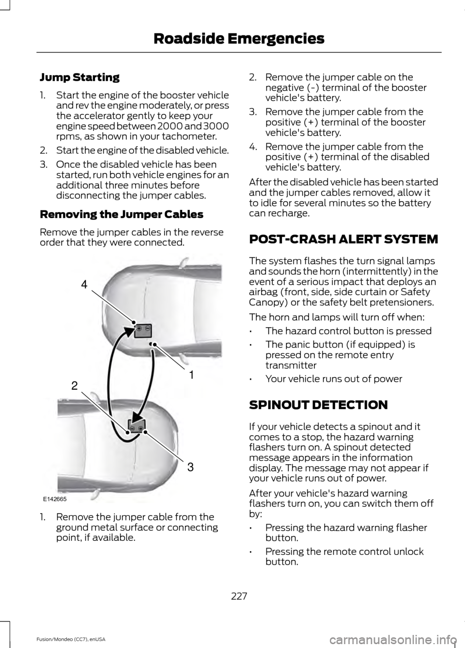 FORD FUSION (AMERICAS) 2015 2.G Owners Manual Jump Starting
1.
Start the engine of the booster vehicle
and rev the engine moderately, or press
the accelerator gently to keep your
engine speed between 2000 and 3000
rpms, as shown in your tachomete FORD FUSION (AMERICAS) 2015 2.G Owners Manual Jump Starting
1.
Start the engine of the booster vehicle
and rev the engine moderately, or press
the accelerator gently to keep your
engine speed between 2000 and 3000
rpms, as shown in your tachomete