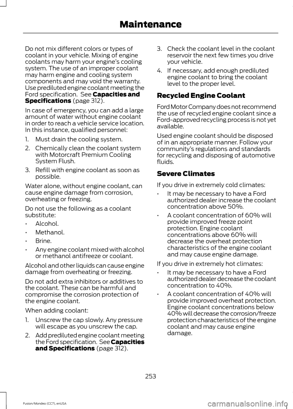 FORD FUSION (AMERICAS) 2015 2.G Owners Manual Do not mix different colors or types of
coolant in your vehicle. Mixing of engine
coolants may harm your engine
’s cooling
system. The use of an improper coolant
may harm engine and cooling system
c FORD FUSION (AMERICAS) 2015 2.G Owners Manual Do not mix different colors or types of
coolant in your vehicle. Mixing of engine
coolants may harm your engine
’s cooling
system. The use of an improper coolant
may harm engine and cooling system
c