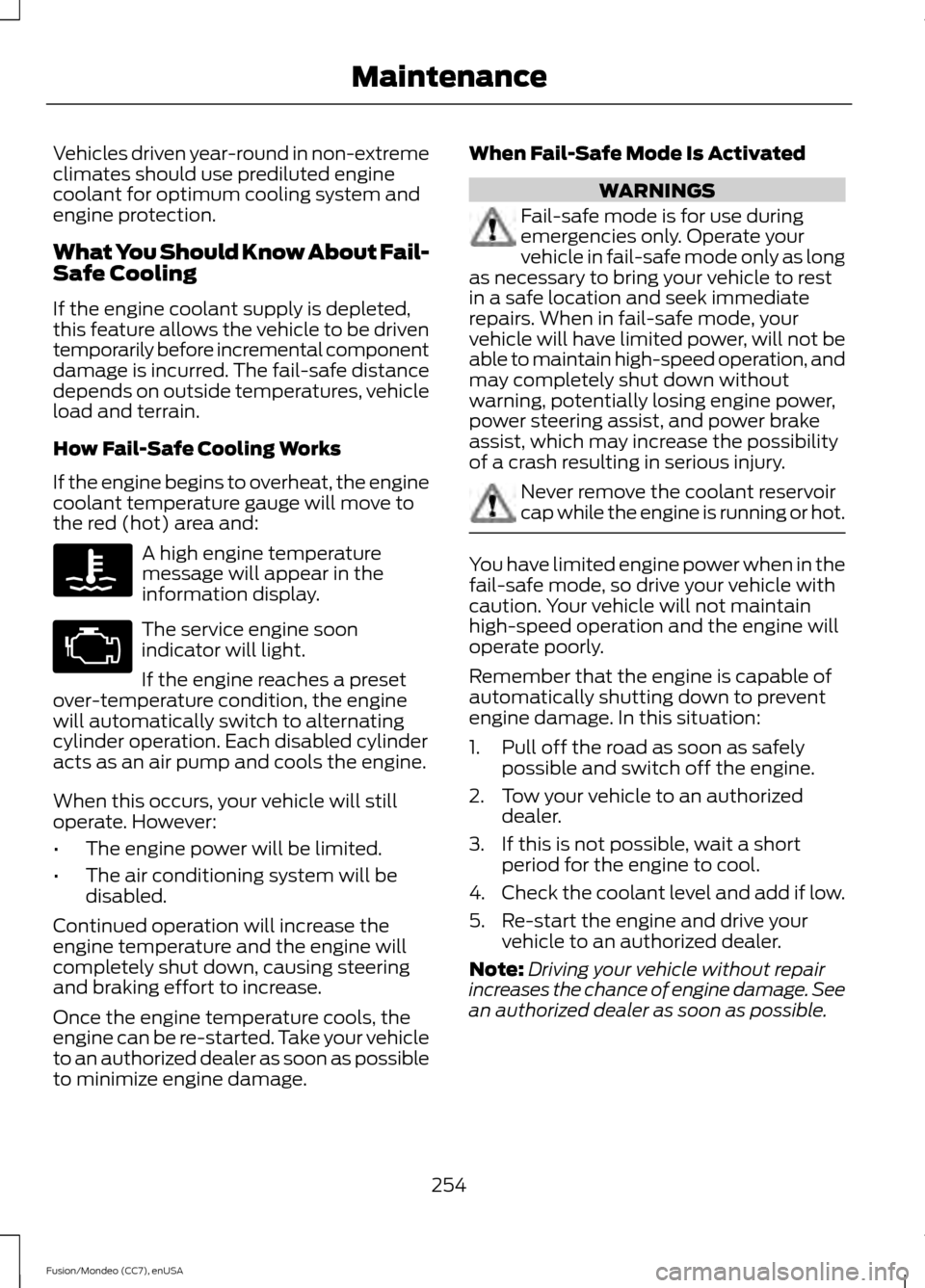 FORD FUSION (AMERICAS) 2015 2.G Owners Manual Vehicles driven year-round in non-extreme
climates should use prediluted engine
coolant for optimum cooling system and
engine protection.
What You Should Know About Fail-
Safe Cooling
If the engine co