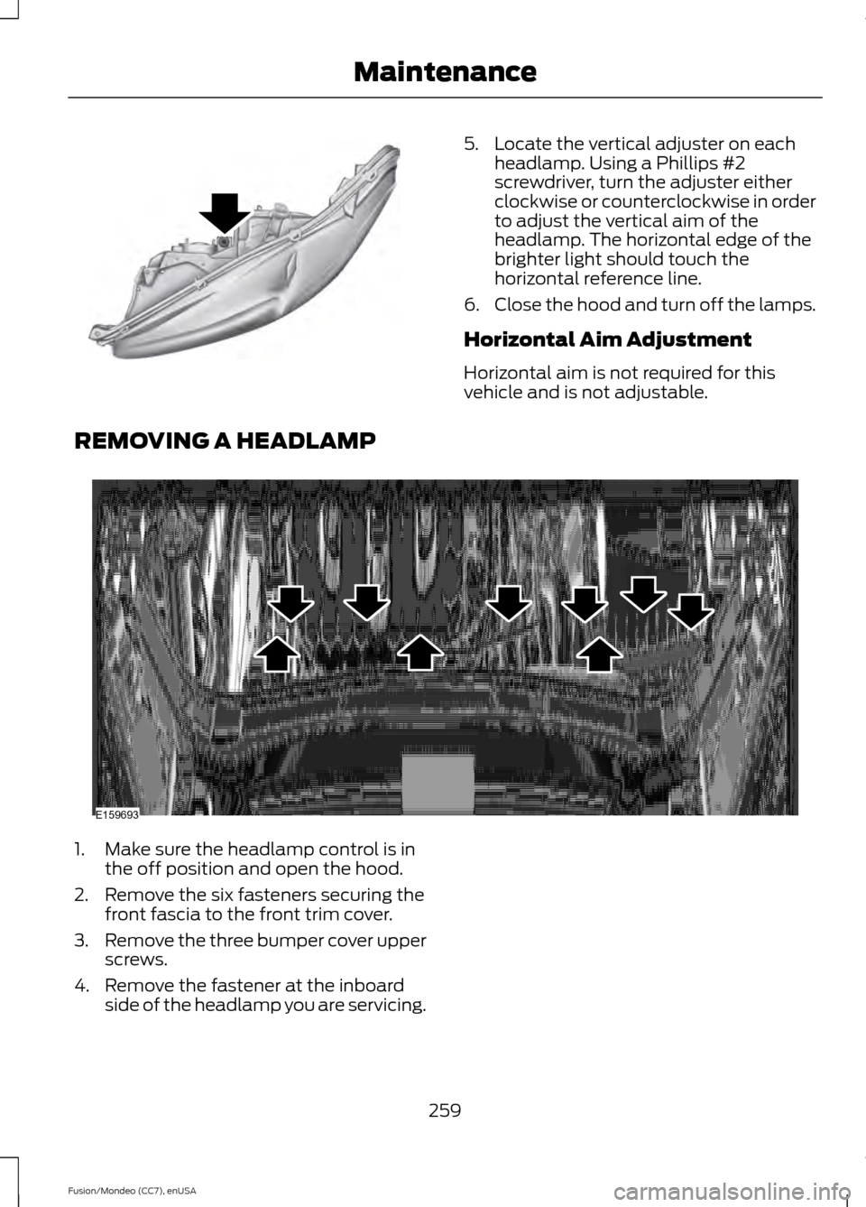 FORD FUSION (AMERICAS) 2015 2.G Owners Manual 5. Locate the vertical adjuster on each
headlamp. Using a Phillips #2
screwdriver, turn the adjuster either
clockwise or counterclockwise in order
to adjust the vertical aim of the
headlamp. The horiz FORD FUSION (AMERICAS) 2015 2.G Owners Manual 5. Locate the vertical adjuster on each
headlamp. Using a Phillips #2
screwdriver, turn the adjuster either
clockwise or counterclockwise in order
to adjust the vertical aim of the
headlamp. The horiz