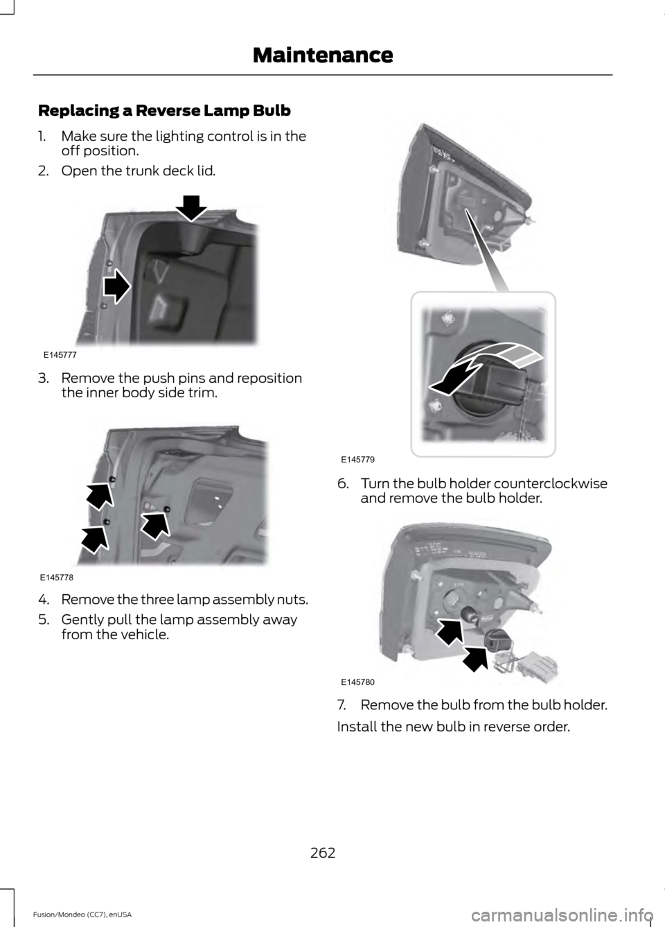 FORD FUSION (AMERICAS) 2015 2.G Owners Manual Replacing a Reverse Lamp Bulb
1. Make sure the lighting control is in the
off position.
2. Open the trunk deck lid. 3. Remove the push pins and reposition
the inner body side trim. 4.
Remove the three FORD FUSION (AMERICAS) 2015 2.G Owners Manual Replacing a Reverse Lamp Bulb
1. Make sure the lighting control is in the
off position.
2. Open the trunk deck lid. 3. Remove the push pins and reposition
the inner body side trim. 4.
Remove the three