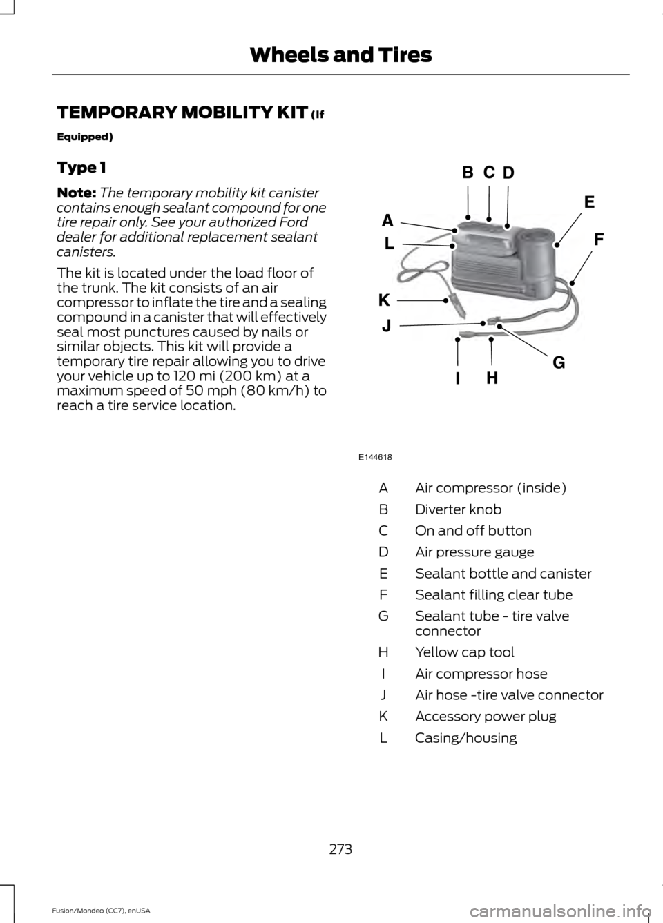 FORD FUSION (AMERICAS) 2015 2.G Owners Manual TEMPORARY MOBILITY KIT (If
Equipped)
Type 1
Note: The temporary mobility kit canister
contains enough sealant compound for one
tire repair only. See your authorized Ford
dealer for additional replacem