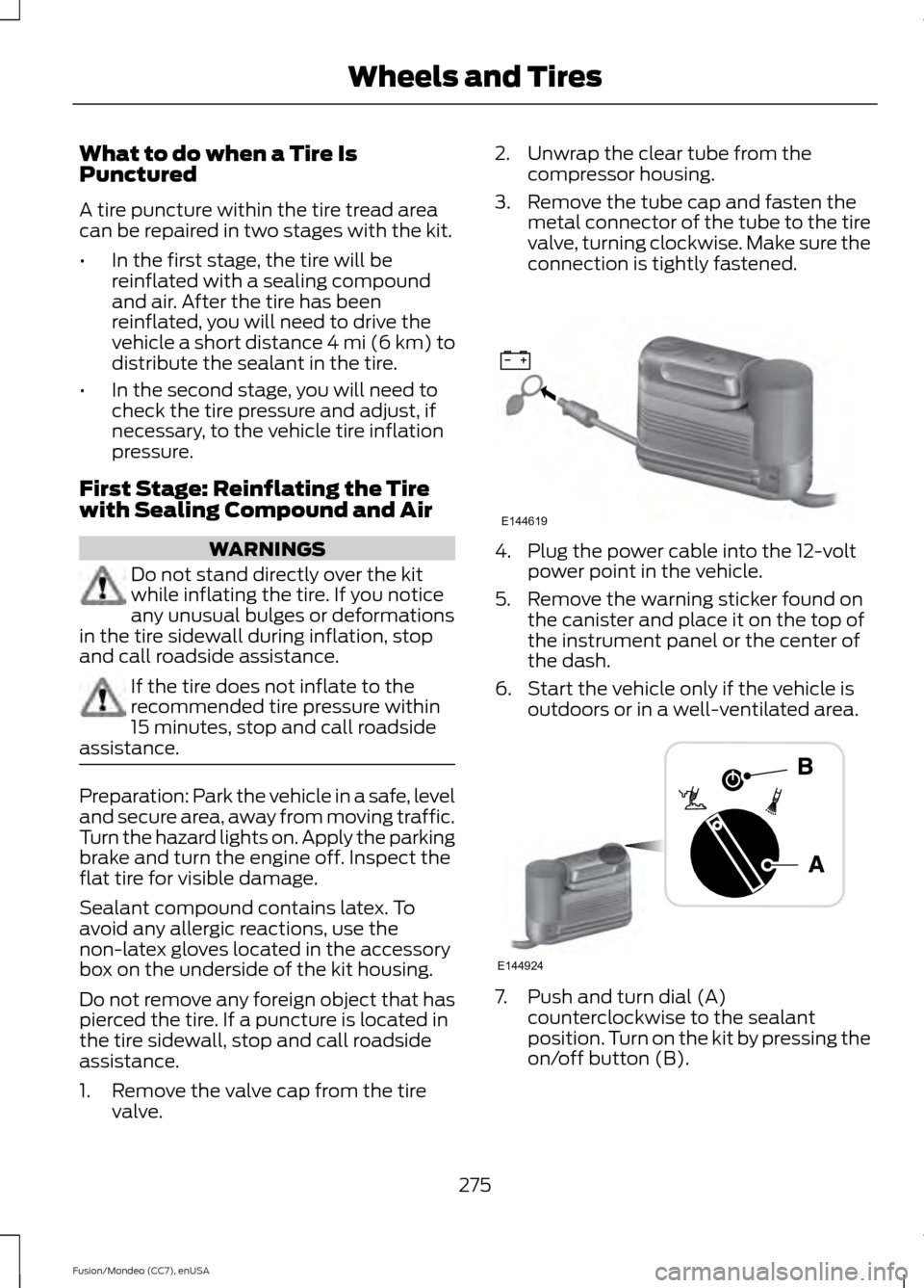 FORD FUSION (AMERICAS) 2015 2.G User Guide What to do when a Tire Is
Punctured
A tire puncture within the tire tread area
can be repaired in two stages with the kit.
•
In the first stage, the tire will be
reinflated with a sealing compound
a FORD FUSION (AMERICAS) 2015 2.G User Guide What to do when a Tire Is
Punctured
A tire puncture within the tire tread area
can be repaired in two stages with the kit.
•
In the first stage, the tire will be
reinflated with a sealing compound
a