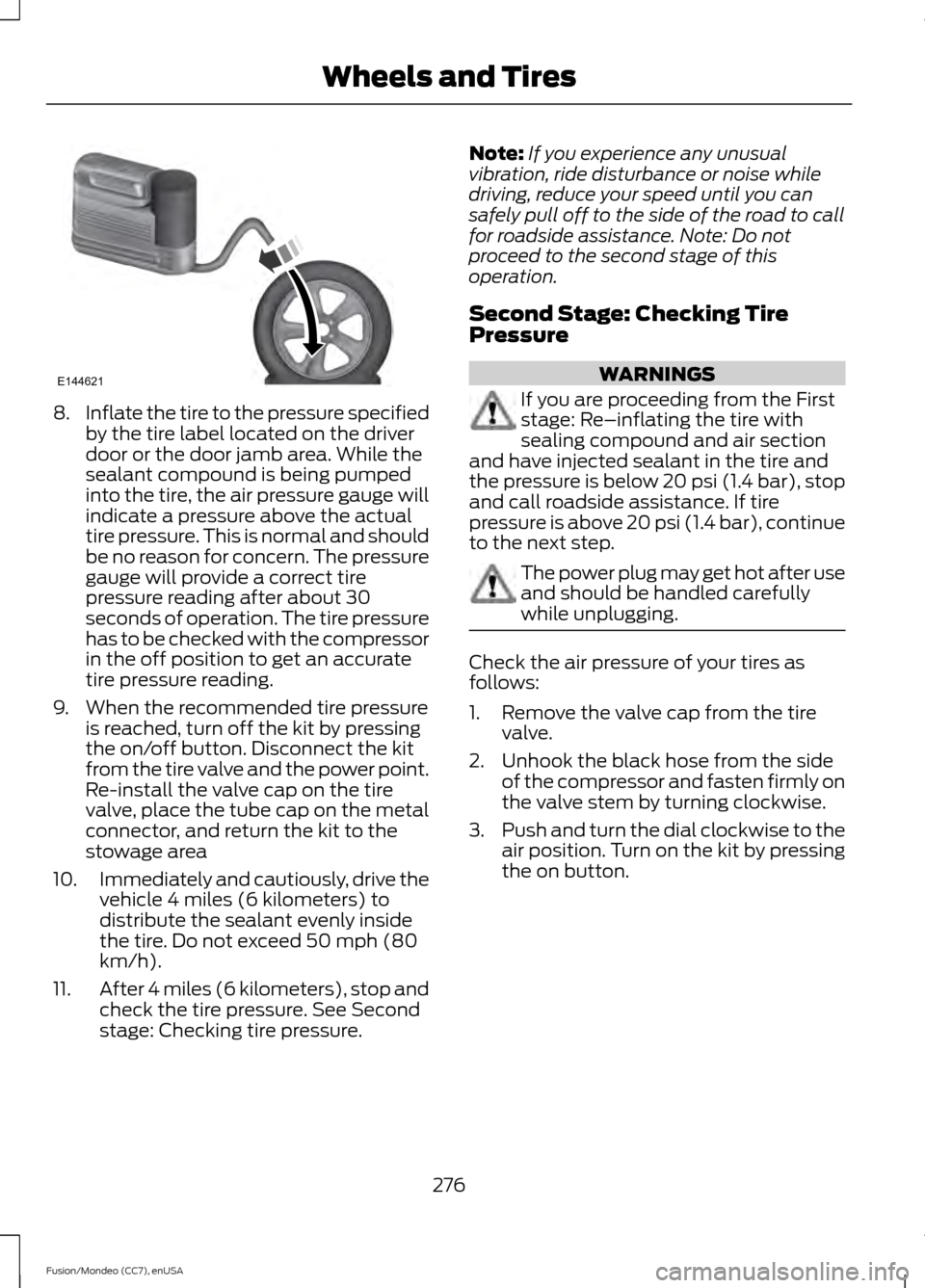 FORD FUSION (AMERICAS) 2015 2.G Owners Manual 8.
Inflate the tire to the pressure specified
by the tire label located on the driver
door or the door jamb area. While the
sealant compound is being pumped
into the tire, the air pressure gauge will
FORD FUSION (AMERICAS) 2015 2.G Owners Manual 8.
Inflate the tire to the pressure specified
by the tire label located on the driver
door or the door jamb area. While the
sealant compound is being pumped
into the tire, the air pressure gauge will