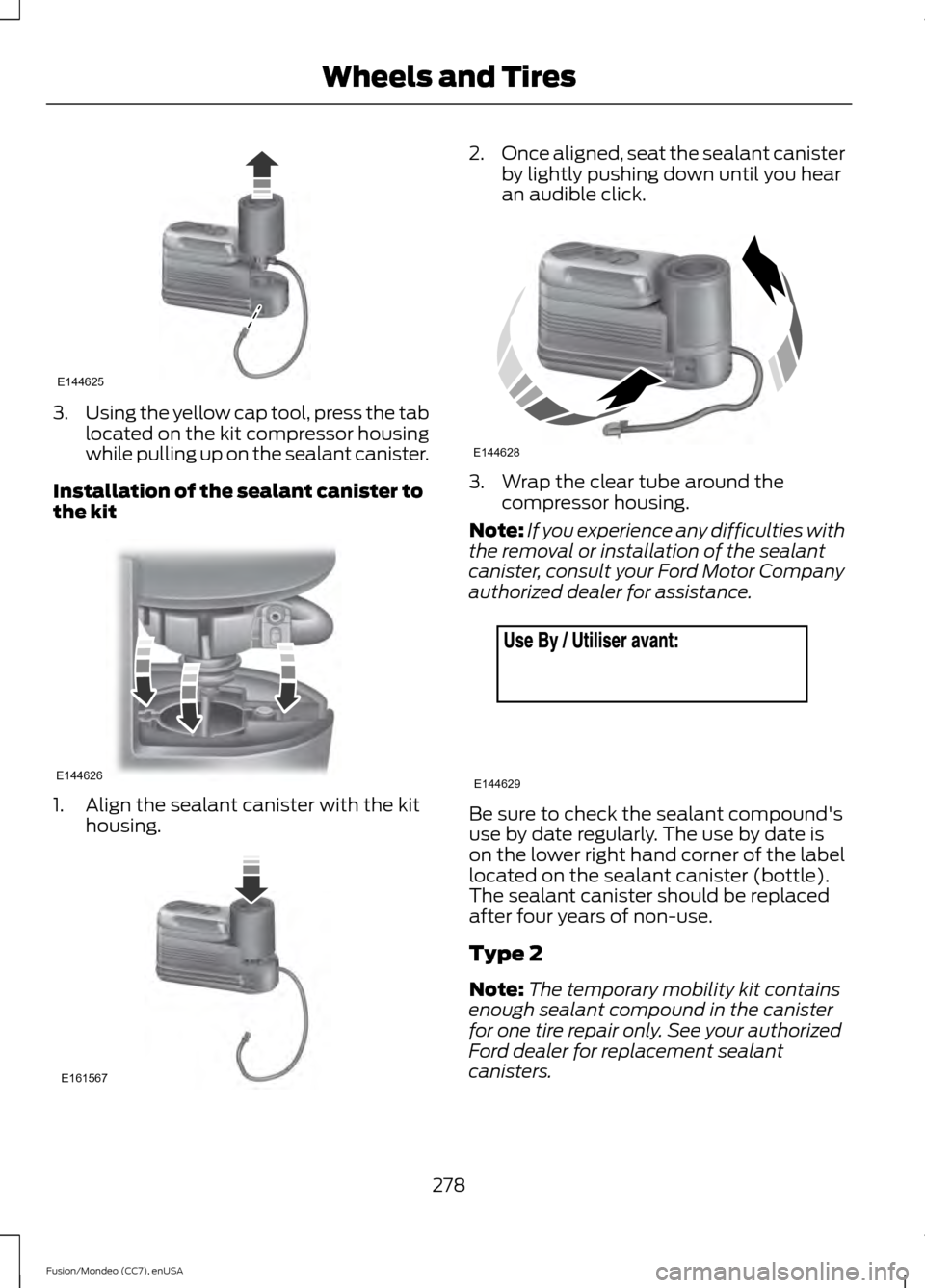 FORD FUSION (AMERICAS) 2015 2.G Owners Manual 3.
Using the yellow cap tool, press the tab
located on the kit compressor housing
while pulling up on the sealant canister.
Installation of the sealant canister to
the kit 1. Align the sealant caniste FORD FUSION (AMERICAS) 2015 2.G Owners Manual 3.
Using the yellow cap tool, press the tab
located on the kit compressor housing
while pulling up on the sealant canister.
Installation of the sealant canister to
the kit 1. Align the sealant caniste