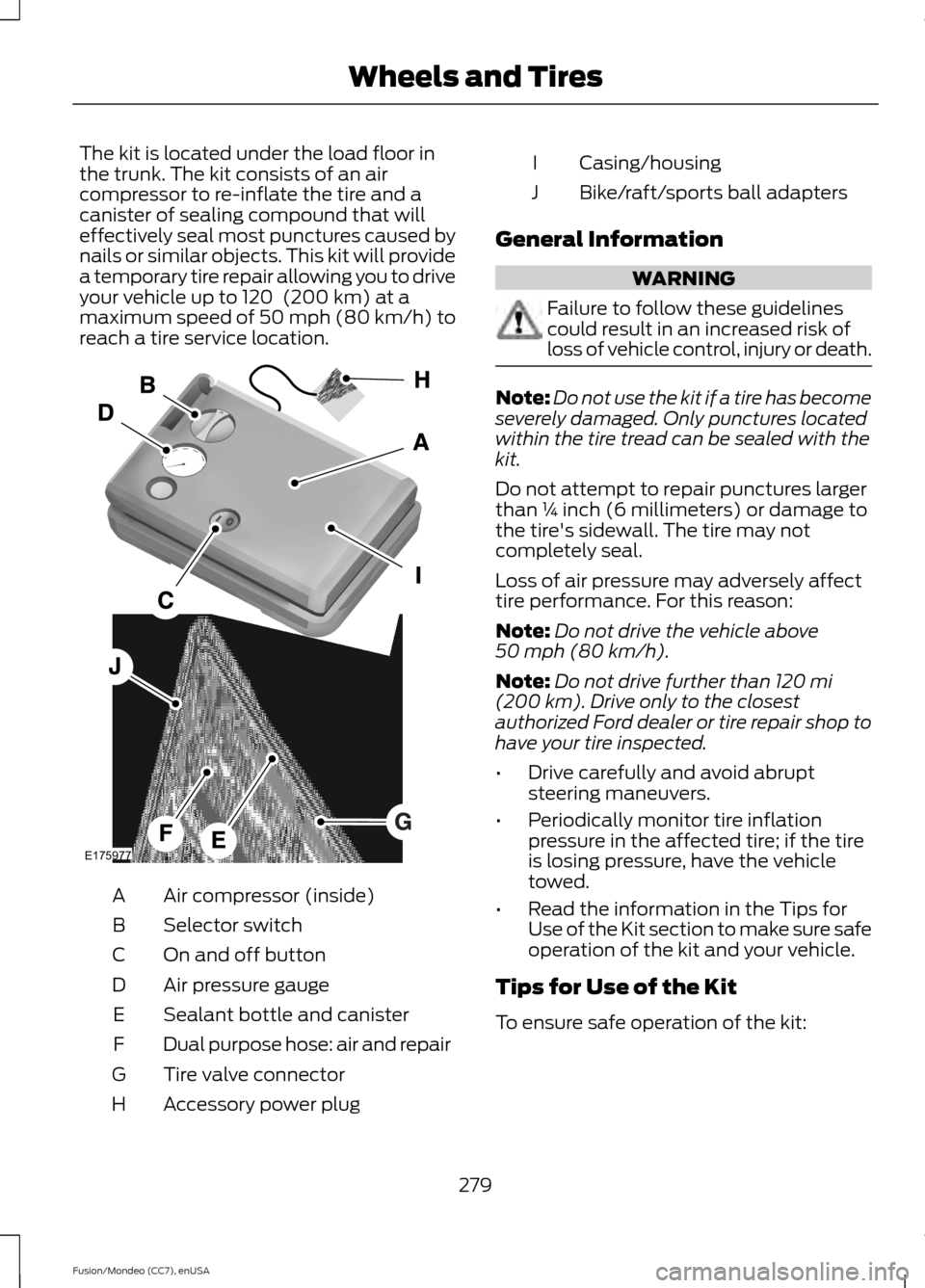 FORD FUSION (AMERICAS) 2015 2.G Owners Manual The kit is located under the load floor in
the trunk. The kit consists of an air
compressor to re-inflate the tire and a
canister of sealing compound that will
effectively seal most punctures caused b FORD FUSION (AMERICAS) 2015 2.G Owners Manual The kit is located under the load floor in
the trunk. The kit consists of an air
compressor to re-inflate the tire and a
canister of sealing compound that will
effectively seal most punctures caused b