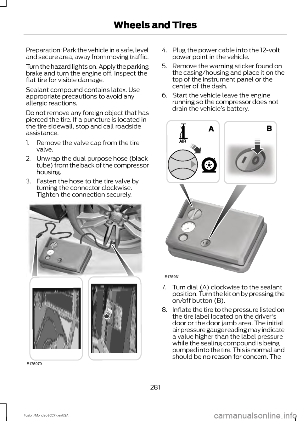 FORD FUSION (AMERICAS) 2015 2.G Service Manual Preparation: Park the vehicle in a safe, level
and secure area, away from moving traffic.
Turn the hazard lights on. Apply the parking
brake and turn the engine off. Inspect the
flat tire for visible 