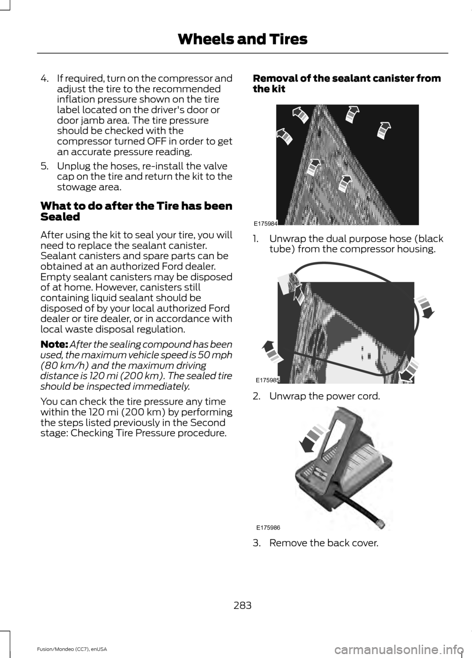 FORD FUSION (AMERICAS) 2015 2.G Owners Manual 4.
If required, turn on the compressor and
adjust the tire to the recommended
inflation pressure shown on the tire
label located on the drivers door or
door jamb area. The tire pressure
should be che FORD FUSION (AMERICAS) 2015 2.G Owners Manual 4.
If required, turn on the compressor and
adjust the tire to the recommended
inflation pressure shown on the tire
label located on the drivers door or
door jamb area. The tire pressure
should be che