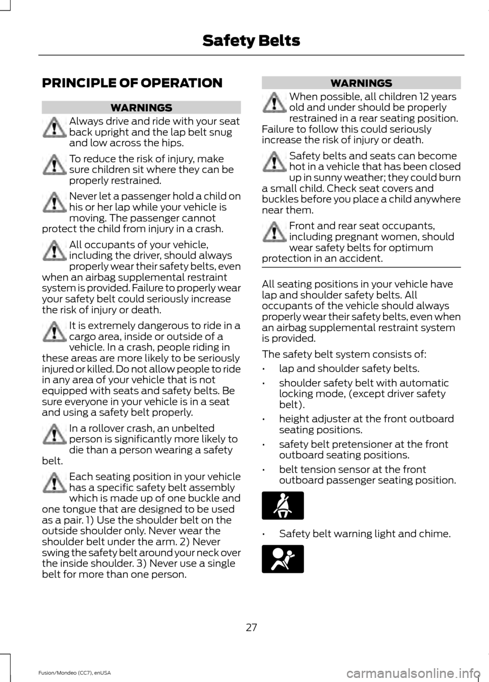 FORD FUSION (AMERICAS) 2015 2.G Owners Manual PRINCIPLE OF OPERATION
WARNINGS
Always drive and ride with your seat
back upright and the lap belt snug
and low across the hips.
To reduce the risk of injury, make
sure children sit where they can be
