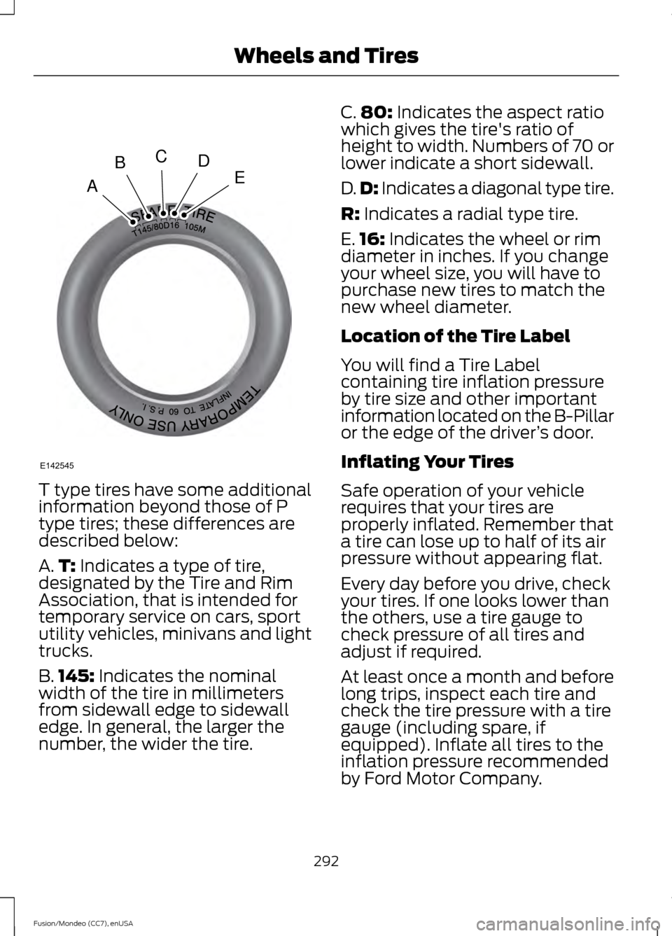 FORD FUSION (AMERICAS) 2015 2.G Owners Manual T type tires have some additional
information beyond those of P
type tires; these differences are
described below:
A.
T: Indicates a type of tire,
designated by the Tire and Rim
Association, that is i FORD FUSION (AMERICAS) 2015 2.G Owners Manual T type tires have some additional
information beyond those of P
type tires; these differences are
described below:
A.
T: Indicates a type of tire,
designated by the Tire and Rim
Association, that is i