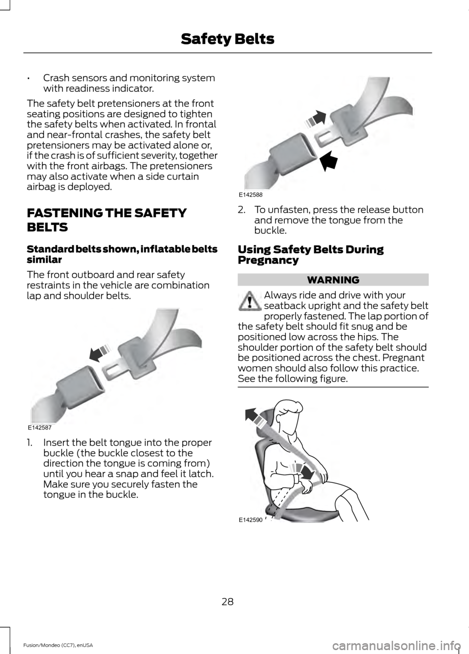 FORD FUSION (AMERICAS) 2015 2.G Owners Manual •
Crash sensors and monitoring system
with readiness indicator.
The safety belt pretensioners at the front
seating positions are designed to tighten
the safety belts when activated. In frontal
and n