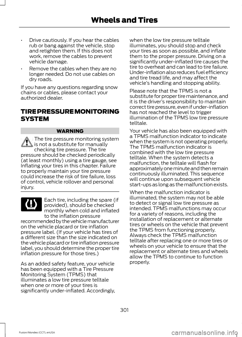 FORD FUSION (AMERICAS) 2015 2.G Owners Manual •
Drive cautiously. If you hear the cables
rub or bang against the vehicle, stop
and retighten them. If this does not
work, remove the cables to prevent
vehicle damage.
• Remove the cables when th FORD FUSION (AMERICAS) 2015 2.G Owners Manual •
Drive cautiously. If you hear the cables
rub or bang against the vehicle, stop
and retighten them. If this does not
work, remove the cables to prevent
vehicle damage.
• Remove the cables when th