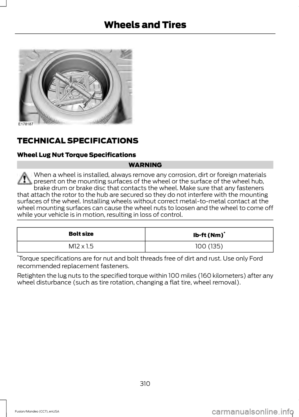 FORD FUSION (AMERICAS) 2015 2.G Owners Manual TECHNICAL SPECIFICATIONS
Wheel Lug Nut Torque Specifications
WARNING
When a wheel is installed, always remove any corrosion, dirt or foreign materials
present on the mounting surfaces of the wheel or FORD FUSION (AMERICAS) 2015 2.G Owners Manual TECHNICAL SPECIFICATIONS
Wheel Lug Nut Torque Specifications
WARNING
When a wheel is installed, always remove any corrosion, dirt or foreign materials
present on the mounting surfaces of the wheel or