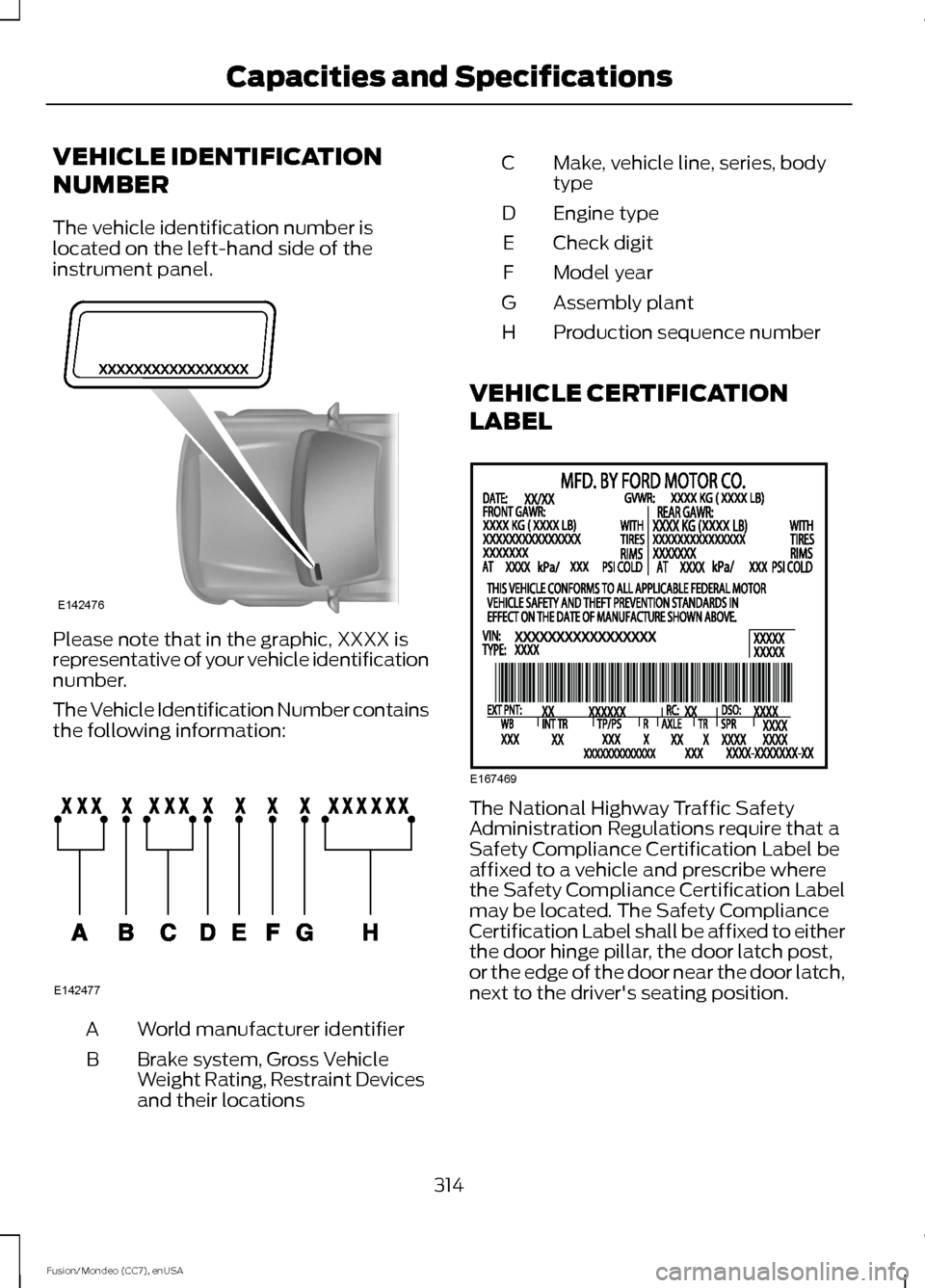 FORD FUSION (AMERICAS) 2015 2.G Owners Guide VEHICLE IDENTIFICATION
NUMBER
The vehicle identification number is
located on the left-hand side of the
instrument panel.
Please note that in the graphic, XXXX is
representative of your vehicle identi