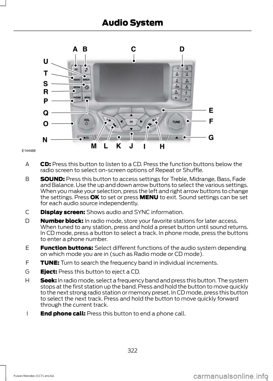 FORD FUSION (AMERICAS) 2015 2.G Owners Manual CD: Press this button to listen to a CD. Press the function buttons below the
radio screen to select on-screen options of Repeat or Shuffle.
A
SOUND:
Press this button to access settings for Treble, FORD FUSION (AMERICAS) 2015 2.G Owners Manual CD: Press this button to listen to a CD. Press the function buttons below the
radio screen to select on-screen options of Repeat or Shuffle.
A
SOUND:
Press this button to access settings for Treble,