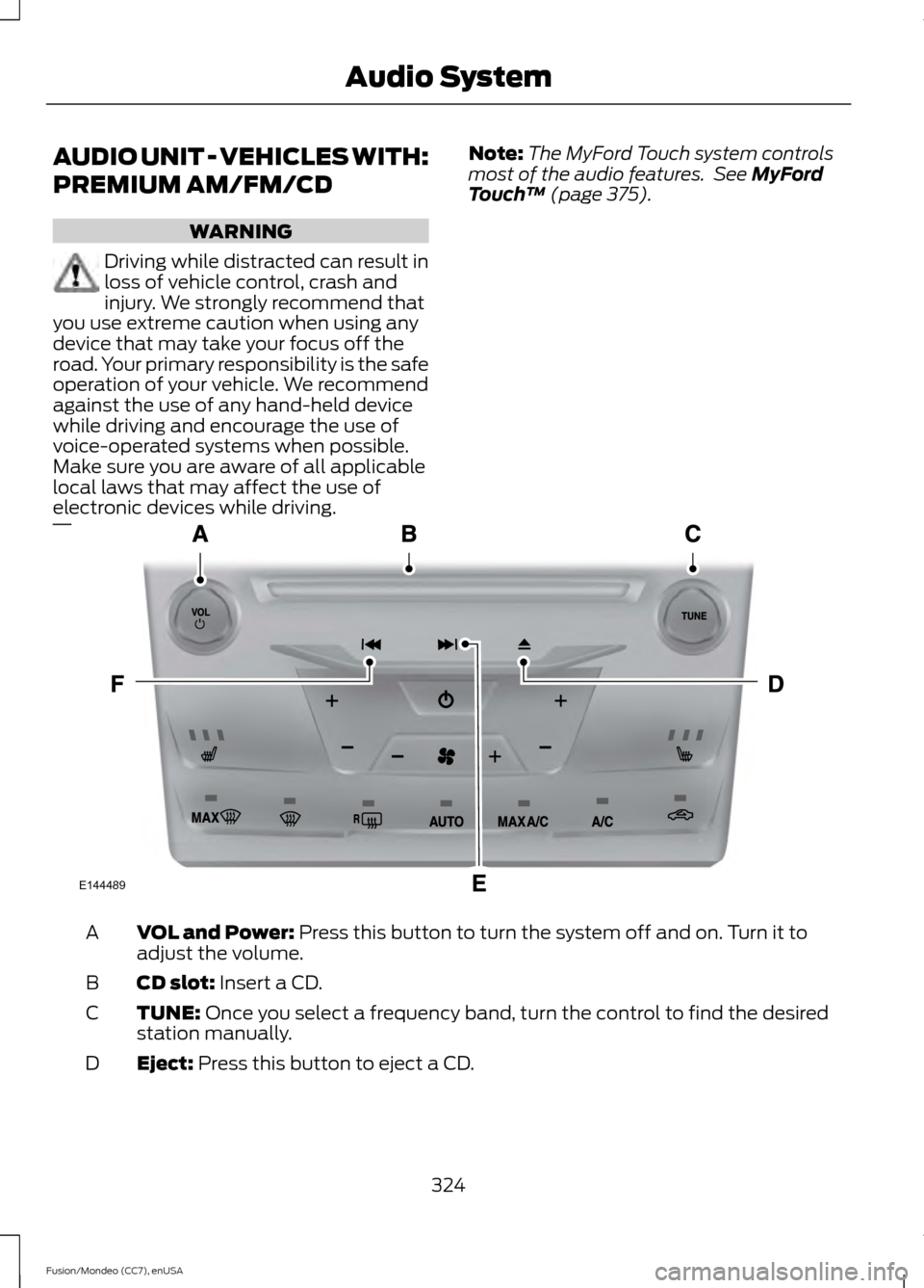 FORD FUSION (AMERICAS) 2015 2.G Owners Manual AUDIO UNIT - VEHICLES WITH:
PREMIUM AM/FM/CD
WARNING
Driving while distracted can result in
loss of vehicle control, crash and
injury. We strongly recommend that
you use extreme caution when using any FORD FUSION (AMERICAS) 2015 2.G Owners Manual AUDIO UNIT - VEHICLES WITH:
PREMIUM AM/FM/CD
WARNING
Driving while distracted can result in
loss of vehicle control, crash and
injury. We strongly recommend that
you use extreme caution when using any