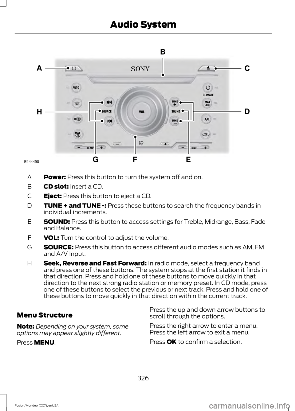 FORD FUSION (AMERICAS) 2015 2.G Owners Manual Power: Press this button to turn the system off and on.
A
CD slot:
Insert a CD.
B
Eject:
Press this button to eject a CD.
C
TUNE + and TUNE -:
Press these buttons to search the frequency bands in
i FORD FUSION (AMERICAS) 2015 2.G Owners Manual Power: Press this button to turn the system off and on.
A
CD slot:
Insert a CD.
B
Eject:
Press this button to eject a CD.
C
TUNE + and TUNE -:
Press these buttons to search the frequency bands in
i