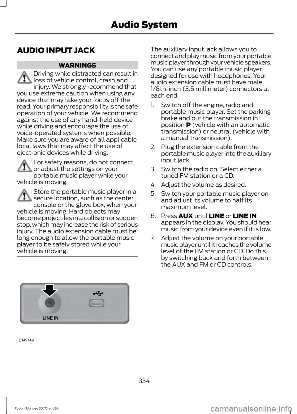 FORD FUSION (AMERICAS) 2015 2.G Owners Manual AUDIO INPUT JACK
WARNINGS
Driving while distracted can result in
loss of vehicle control, crash and
injury. We strongly recommend that
you use extreme caution when using any
device that may take your 