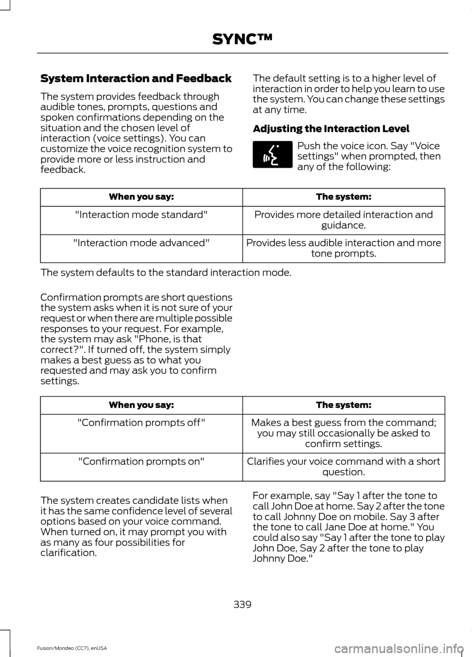 FORD FUSION (AMERICAS) 2015 2.G Owners Manual System Interaction and Feedback
The system provides feedback through
audible tones, prompts, questions and
spoken confirmations depending on the
situation and the chosen level of
interaction (voice se FORD FUSION (AMERICAS) 2015 2.G Owners Manual System Interaction and Feedback
The system provides feedback through
audible tones, prompts, questions and
spoken confirmations depending on the
situation and the chosen level of
interaction (voice se