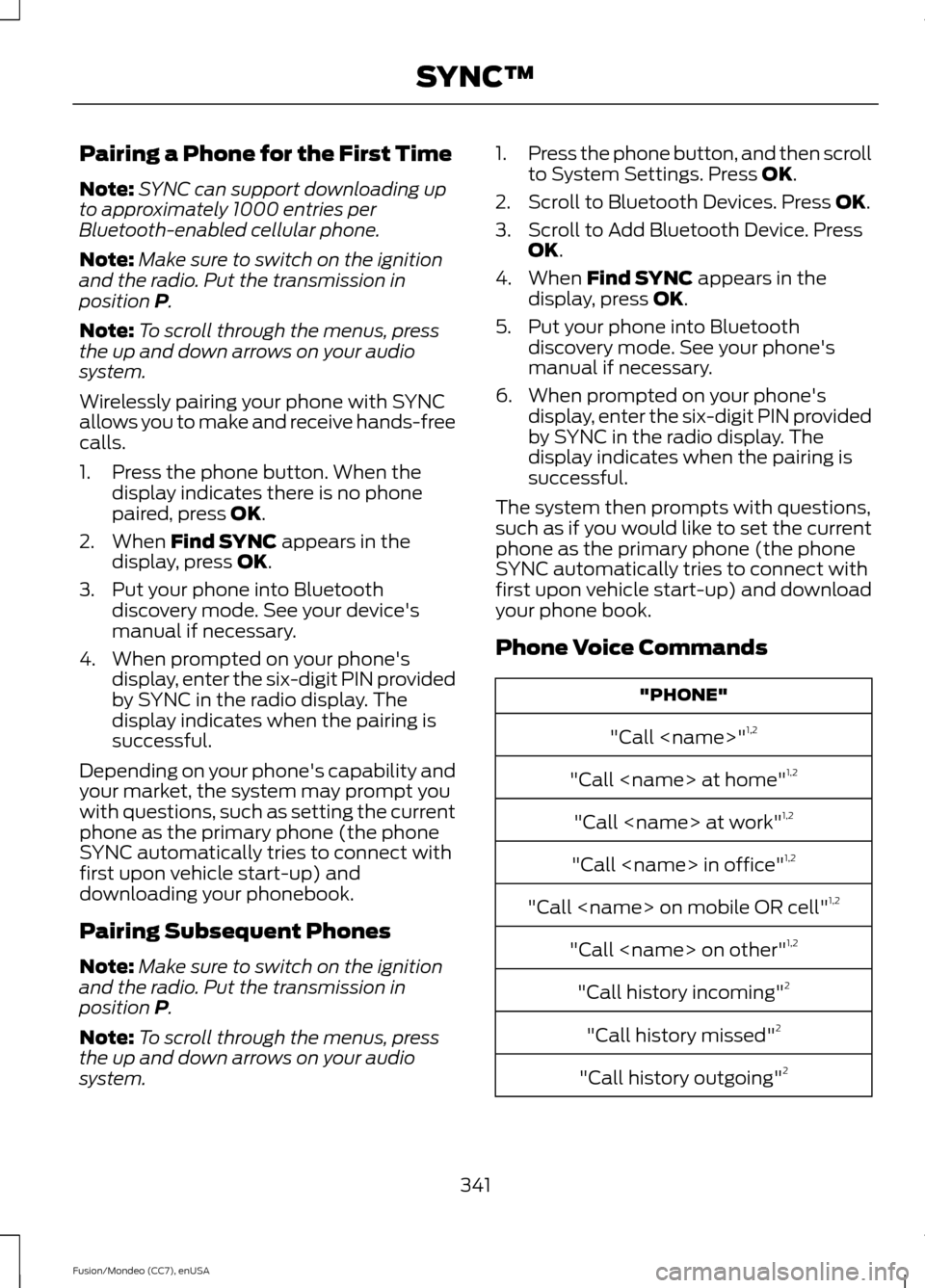 FORD FUSION (AMERICAS) 2015 2.G Owners Manual Pairing a Phone for the First Time
Note:
SYNC can support downloading up
to approximately 1000 entries per
Bluetooth-enabled cellular phone.
Note: Make sure to switch on the ignition
and the radio. Pu FORD FUSION (AMERICAS) 2015 2.G Owners Manual Pairing a Phone for the First Time
Note:
SYNC can support downloading up
to approximately 1000 entries per
Bluetooth-enabled cellular phone.
Note: Make sure to switch on the ignition
and the radio. Pu