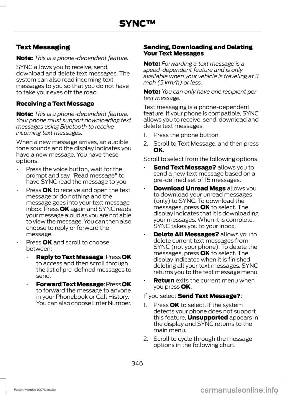 FORD FUSION (AMERICAS) 2015 2.G Owners Manual Text Messaging
Note:
This is a phone-dependent feature.
SYNC allows you to receive, send,
download and delete text messages. The
system can also read incoming text
messages to you so that you do not h FORD FUSION (AMERICAS) 2015 2.G Owners Manual Text Messaging
Note:
This is a phone-dependent feature.
SYNC allows you to receive, send,
download and delete text messages. The
system can also read incoming text
messages to you so that you do not h